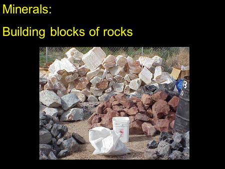 Minerals: Building blocks of rocks.