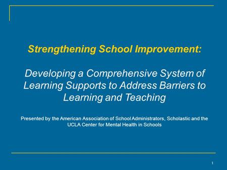 1 Strengthening School Improvement: Developing a Comprehensive System of Learning Supports to Address Barriers to Learning and Teaching Presented by the.