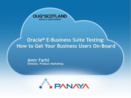Copyright © Panaya Oracle ® E-Business Suite Testing: How to Get Your Business Users On-Board Amir Farhi Director, Product Marketing.