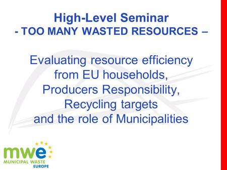 High-Level Seminar - TOO MANY WASTED RESOURCES – Evaluating resource efficiency from EU households, Producers Responsibility, Recycling targets and the.