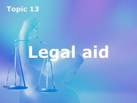 Topic 13 Legal aid Topic 13 Legal aid. Topic 13 Legal aid Introduction to legal aid 1.Criminal and civil funding 2.Eligibility 3.Conditional fee arrangements.