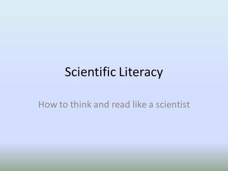 Scientific Literacy How to think and read like a scientist.
