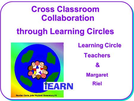 Cross Classroom Collaboration through Learning Circles Learning Circle Learning Circle Teachers Teachers & Margaret Margaret Riel Riel.