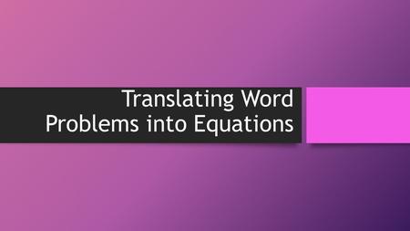 Translating Word Problems into Equations. Avoid the nervousness! Follow these steps: Read the problem carefully and figure out what it is asking you to.