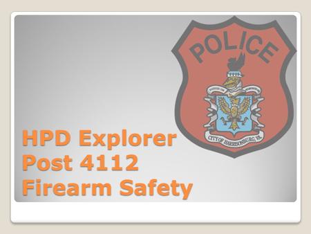 HPD Explorer Post 4112 Firearm Safety. Why are we here? Safety Familiarization Become Better Shooters To Have Fun!