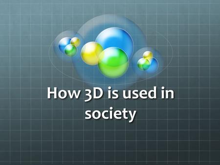 How 3D is used in society.