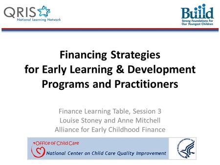 National Center on Child Care Quality Improvement Financing Strategies for Early Learning & Development Programs and Practitioners Finance Learning Table,