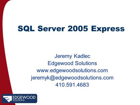 SQL Server 2005 Express Jeremy Kadlec Edgewood Solutions  410.591.4683.