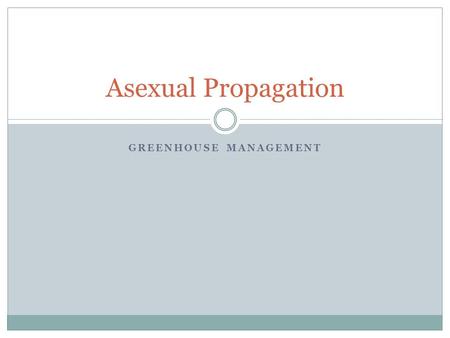 GREENHOUSE MANAGEMENT Asexual Propagation. Objectives Define terms associated with asexual propagation. Explain how the different methods of asexual propagation.