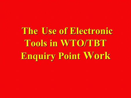 The Use of Electronic Tools in WTO/TBT Enquiry Point Work The Use of Electronic Tools in WTO/TBT Enquiry Point Work.