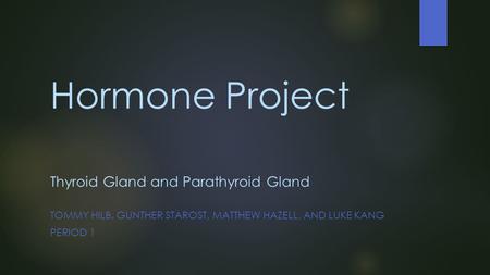 Hormone Project Thyroid Gland and Parathyroid Gland TOMMY HILB, GUNTHER STAROST, MATTHEW HAZELL, AND LUKE KANG PERIOD 1.