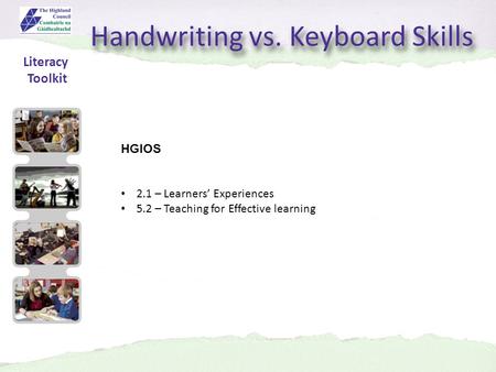 Handwriting vs. Keyboard Skills HGIOS 2.1 – Learners’ Experiences 5.2 – Teaching for Effective learning Literacy Toolkit.
