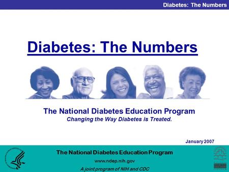 Diabetes: The Numbers The National Diabetes Education Program www.ndep.nih.gov A joint program of NIH and CDC January 2007 Diabetes: The Numbers The National.