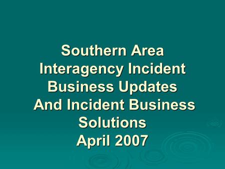 Southern Area Interagency Incident Business Updates And Incident Business Solutions April 2007.