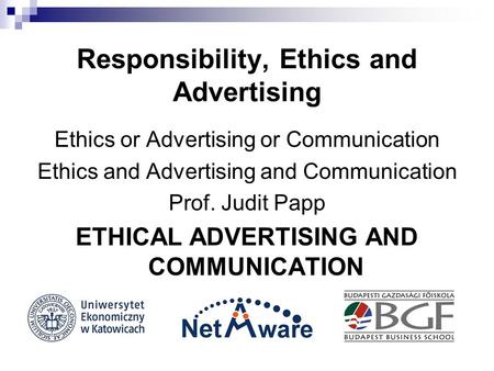 Responsibility, Ethics and Advertising Ethics or Advertising or Communication Ethics and Advertising and Communication Prof. Judit Papp ETHICAL ADVERTISING.