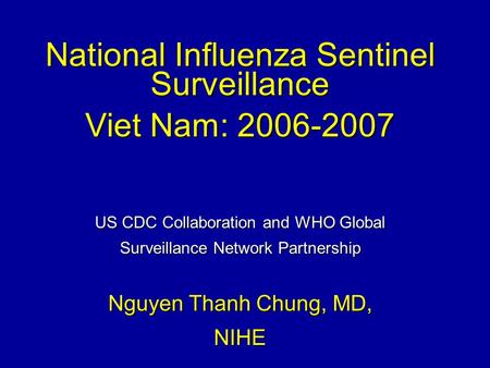 National Influenza Sentinel Surveillance Viet Nam: 2006-2007 US CDC Collaboration and WHO Global Surveillance Network Partnership Nguyen Thanh Chung, MD,