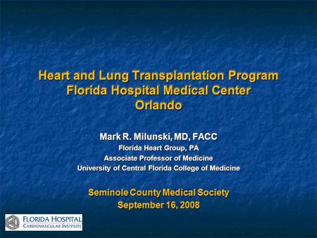 Heart and Lung Transplantation Program Florida Hospital Medical Center Orlando Mark R. Milunski, MD, FACC Florida Heart Group, PA Associate Professor of.