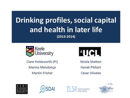 Drinking profiles, social capital and health in later life (2013-2014) Clare Holdsworth (PI)Nicola Shelton Marina MendonçaHynek Pikhart Martin FrisherCesar.