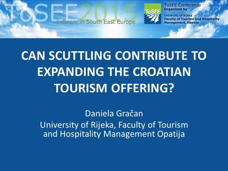 CAN SCUTTLING CONTRIBUTE TO EXPANDING THE CROATIAN TOURISM OFFERING? Daniela Gračan University of Rijeka, Faculty of Tourism and Hospitality Management.