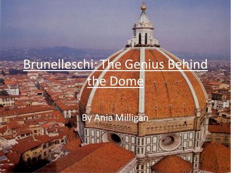 Brunelleschi: The Genius Behind the Dome By Ania Milligan.