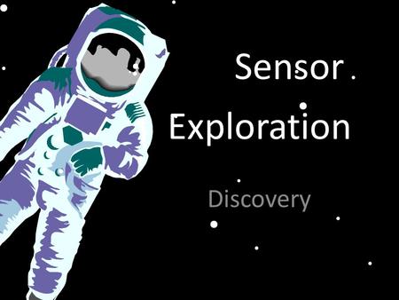 Exploration Discovery Sensor. What are your Senses? Draw yourself and label each of your “senses” Senses are parts of you that interact with what is around.