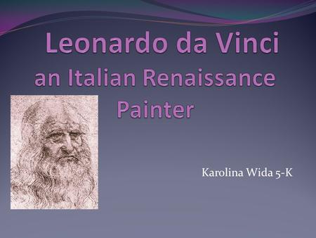 Karolina Wida 5-K. Leonardo da Vinci’s Early Life Leonardo da Vinci was born on April 15 th,1452 in Florence, Italy. His parents were Piero da Vinci and.
