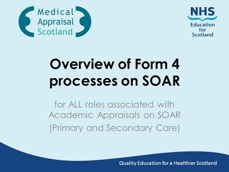 Quality Education for a Healthier Scotland Overview of Form 4 processes on SOAR for ALL roles associated with Academic Appraisals on SOAR (Primary and.