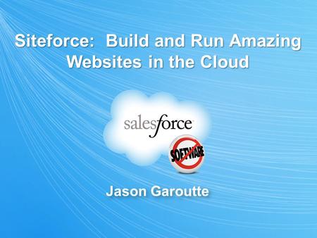 Jason Garoutte Siteforce: Build and Run Amazing Websites in the Cloud.