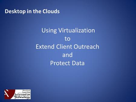 Desktop in the Clouds Using Virtualization to Extend Client Outreach and Protect Data.
