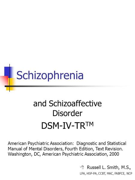 Schizophrenia and Schizoaffective Disorder DSM-IV-TR TM  Russell L. Smith, M.S., LPA, HSP-PA, CCBT, MAC, FABFCE, NCP American Psychiatric Association: