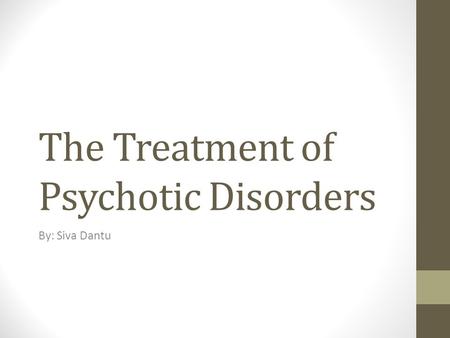 The Treatment of Psychotic Disorders By: Siva Dantu.