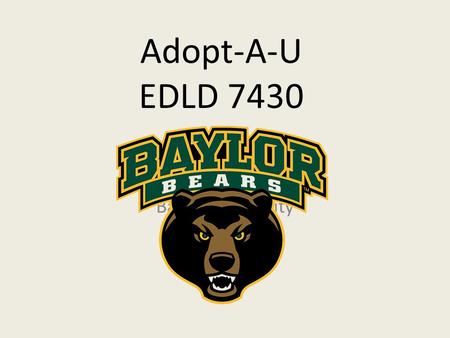 Adopt-A-U EDLD 7430 Baylor University. Background Private Christian University Research University Established in 1845 Relocated to Waco, Texas after.
