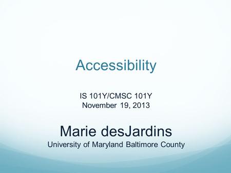 Accessibility IS 101Y/CMSC 101Y November 19, 2013 Marie desJardins University of Maryland Baltimore County.