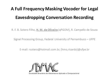 A Full Frequency Masking Vocoder for Legal Eavesdropping Conversation Recording R. F. B. Sotero Filho, H. M. de Oliveira (qPGOM), R. Campello de Souza.