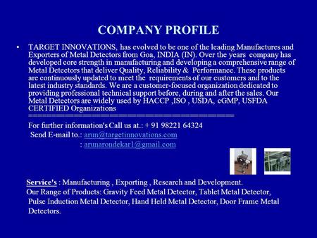 COMPANY PROFILE TARGET INNOVATIONS, has evolved to be one of the leading Manufactures and Exporters of Metal Detectors from Goa, INDIA (IN). Over the years.