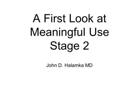 A First Look at Meaningful Use Stage 2 John D. Halamka MD.