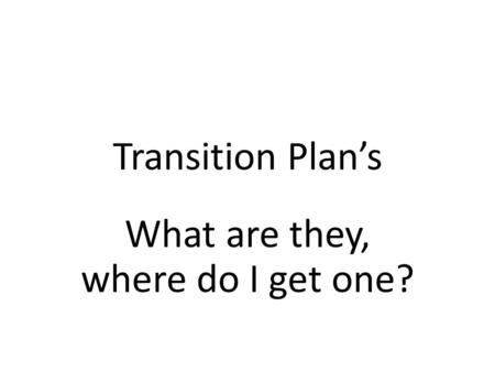 Transition Plan’s What are they, where do I get one?