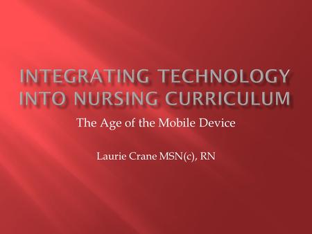 The Age of the Mobile Device Laurie Crane MSN(c), RN.
