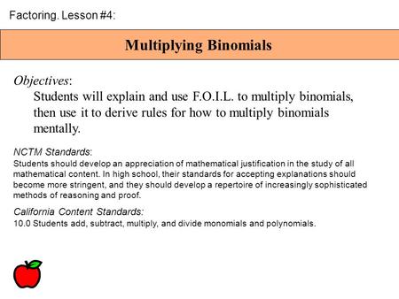 Multiplying Binomials Factoring. Lesson #4: Objectives: Students will explain and use F.O.I.L. to multiply binomials, then use it to derive rules for.