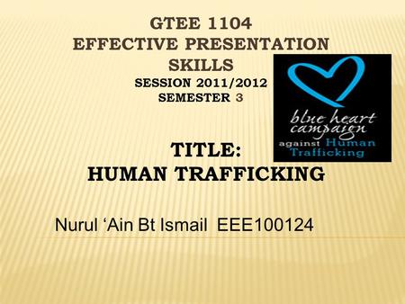 Nurul ‘Ain Bt IsmailEEE100124 TITLE: HUMAN TRAFFICKING GTEE 1104 EFFECTIVE PRESENTATION SKILLS SESSION 2011/2012 SEMESTER 3.
