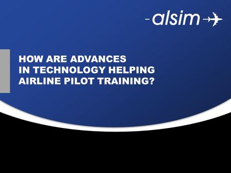 Juin 2009 HOW ARE ADVANCES IN TECHNOLOGY HELPING AIRLINE PILOT TRAINING?