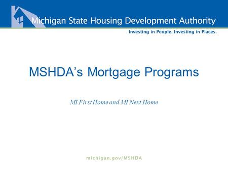 MSHDA’s Mortgage Programs MI First Home and MI Next Home.