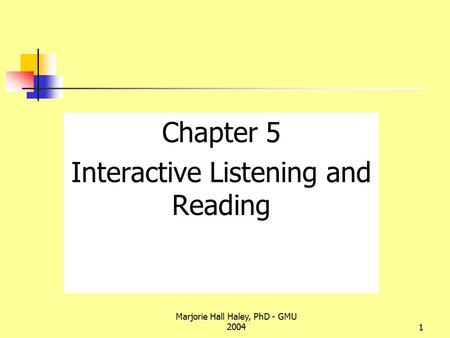 Marjorie Hall Haley, PhD - GMU 20041 Chapter 5 Interactive Listening and Reading.