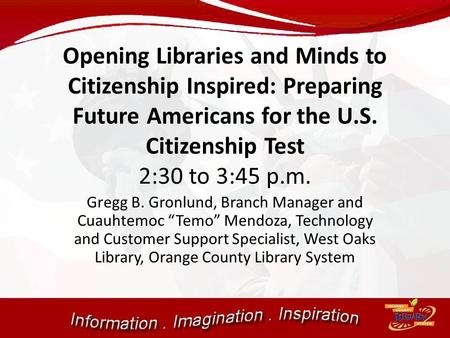 Opening Libraries and Minds to Citizenship Inspired: Preparing Future Americans for the U.S. Citizenship Test 2:30 to 3:45 p.m. Gregg B. Gronlund, Branch.