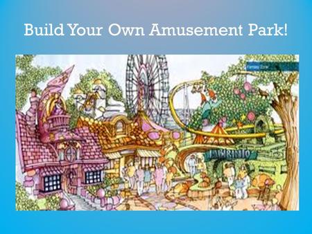 Build Your Own Amusement Park!. U.S. HISTORY FINAL PROJECT – HISTORICAL THEME PARK At last, a quality theme park for all of those avid United States History.