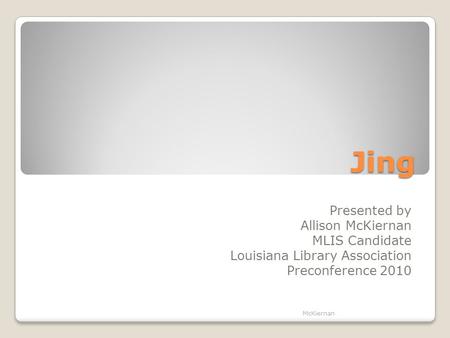 Jing Presented by Allison McKiernan MLIS Candidate Louisiana Library Association Preconference 2010 McKiernan.