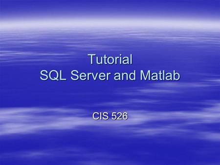 Tutorial SQL Server and Matlab CIS 526. Build a New Database in SQL server.
