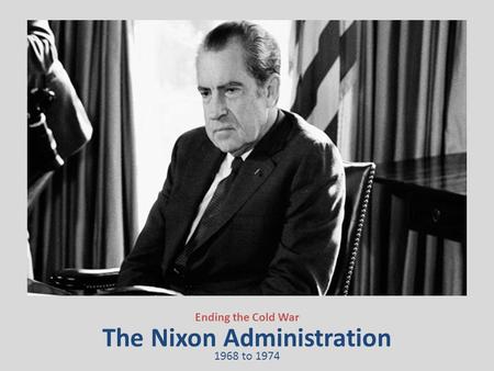 The Nixon Administration Ending the Cold War 1968 to 1974.