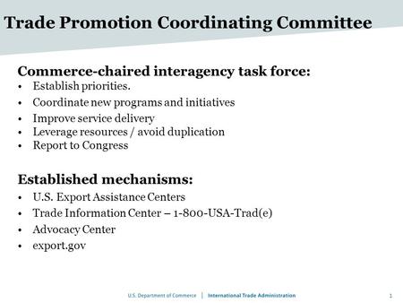 Trade Promotion Coordinating Committee Commerce-chaired interagency task force: Establish priorities. Coordinate new programs and initiatives Improve service.