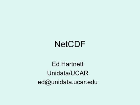 NetCDF Ed Hartnett Unidata/UCAR